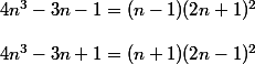 4n^3 - 3n - 1 = (n - 1)(2n + 1)^2
 \\ 
 \\ 4n^3 - 3n + 1 = (n + 1)(2n - 1)^2